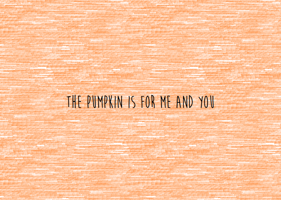 The Pumpkin is for Me and You
