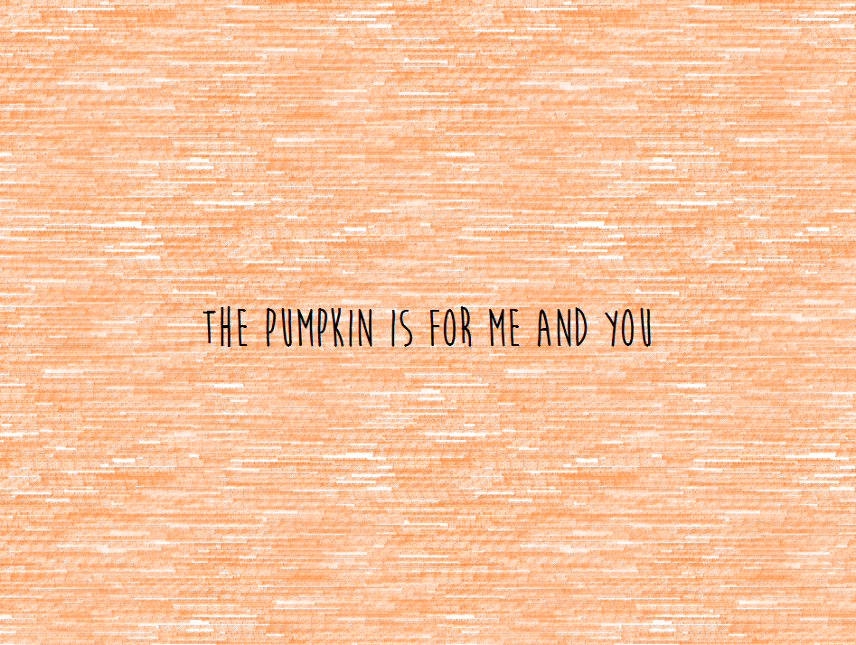 The Pumpkin is for Me and You