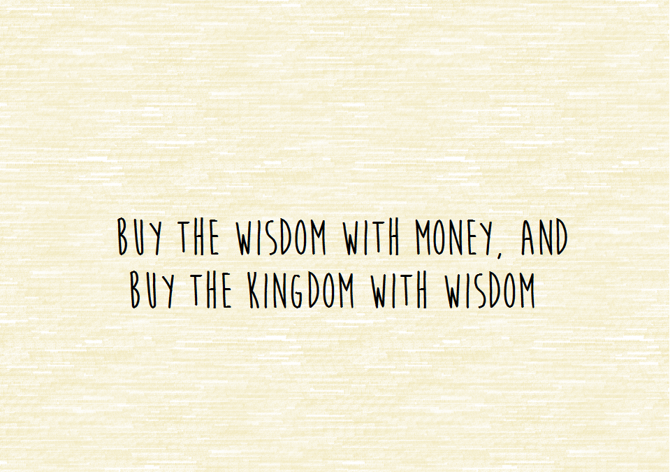 Buy the Wisdom with Money, and Buy the Kingdom with Wisdom